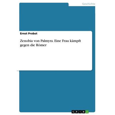 Zenobia von Palmyra. Eine Frau kämpft gegen die Römer, Taschenbuch von Ernst Probst, GRIN, 978-3-640-92172-0