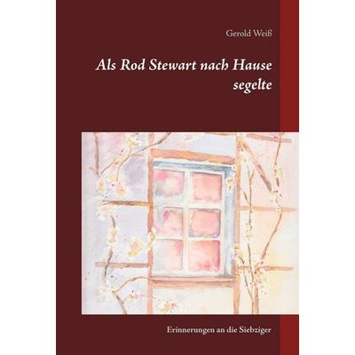 Als Rod Stewart nach Hause segelte, Gebundene Ausgabe von Gerold Weiss, BoD – Books on Demand, 978-3-7347-6149-2