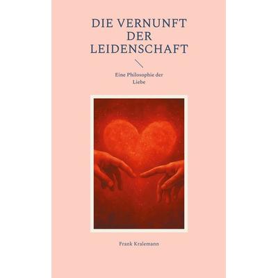 Die Vernunft der Leidenschaft, Taschenbuch von Frank Kralemann, BoD – Books on Demand, 978-3-8192-8110-5