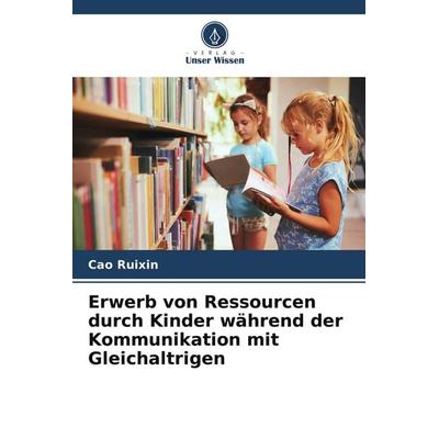 Erwerb von Ressourcen durch Kinder während der Kommunikation mit Gleichaltrigen, Taschenbuch von Cao Ruixin, Verlag Unser Wissen