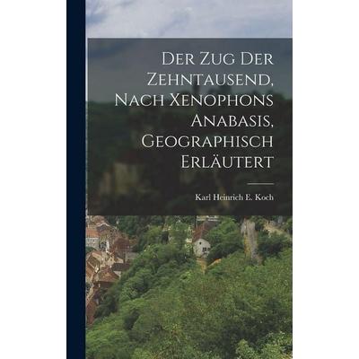 Der Zug Der Zehntausend, Nach Xenophons Anabasis, Geographisch Erläutert, Gebundene Ausgabe von Karl Heinrich E. Koch, Legare Street Press,