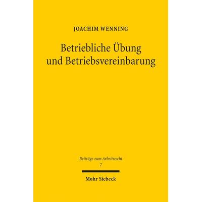 Betriebliche Übung und Betriebsvereinbarung, Gebundene Ausgabe von Joachim Wenning, Mohr Siebeck, 978-3-16-157584-6
