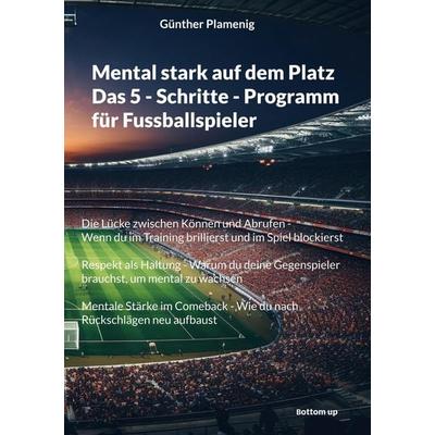 Mental stark auf dem Platz Das 5 - Schritte - Programm für Fussballspieler, Taschenbuch von Günther Plamenig, BoD - Books on Demand, 978-3-907720-88-2