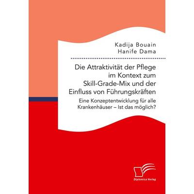 Die Attraktivität der Pflege im Kontext zum Skill-Grade-Mix und der Einfluss von Führungskräften. Eine Konzeptentwicklung für alle Krankenhäuser - Ist