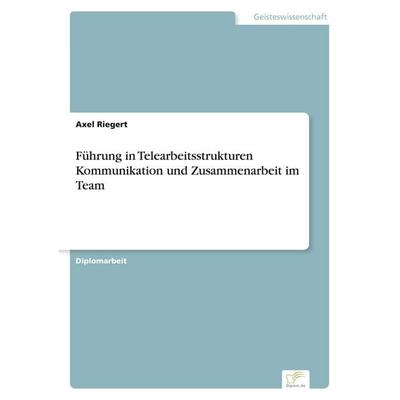 Führung in Telearbeitsstrukturen Kommunikation und Zusammenarbeit im Team, Taschenbuch von Axel Riegert, GRIN, 978-3-8386-3247-6