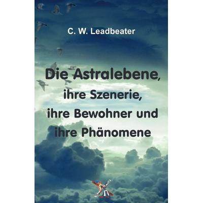 Die Astralebene, ihre Szenerie, ihre Bewohner und ihre Phänomene, Taschenbuch von C. W. Leadbeater, Epubli, 978-3-565-06893-7