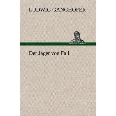 Der Jäger von Fall, Gebundene Ausgabe von Ludwig Ganghofer, Tredition, 978-3-8472-4941-2