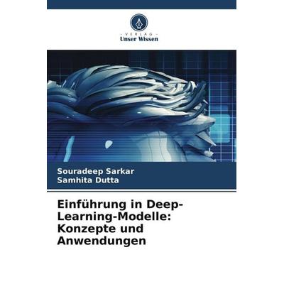 Einführung in Deep-Learning-Modelle: Konzepte und Anwendungen, Taschenbuch von Souradeep Sarkar,Samhita Dutta, Verlag Unser Wissen