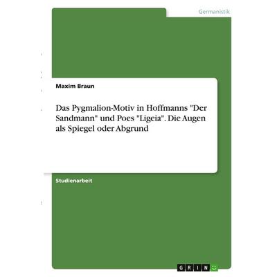 Das Pygmalion-Motiv in Hoffmanns 'Der Sandmann' und Poes 'Ligeia'. Die Augen als Spiegel oder Abgrund, Taschenbuch von Maxim Braun, GRIN,
