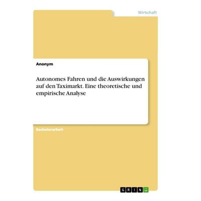 Autonomes Fahren und die Auswirkungen auf den Taximarkt. Eine theoretische und empirische Analyse, Taschenbuch von Anonym, GRIN, 978-3-346-47915-0