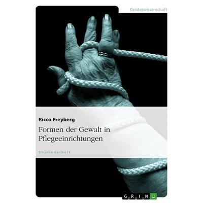 Formen der Gewalt in Pflegeeinrichtungen, Taschenbuch von Ricco Freyberg, GRIN, 978-3-638-63853-1