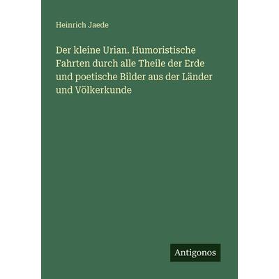 Der kleine Urian. Humoristische Fahrten durch alle Theile der Erde und poetische Bilder aus der Länder und Völkerkunde, Taschenbuch von Heinrich