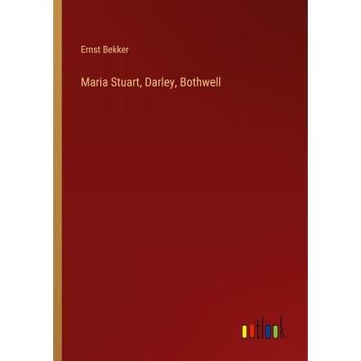 Maria Stuart, Darley, Bothwell, Taschenbuch von Ernst Bekker, Outlook, 978-3-368-54676-2