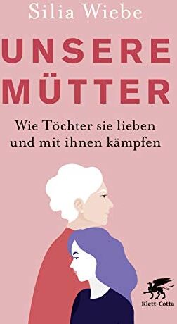Silia Wiebe - Unsere Mütter: Wie Töchter sie lieben und mit ihnen kämpfen - Preis vom 05.10.2026 03:47:11 h