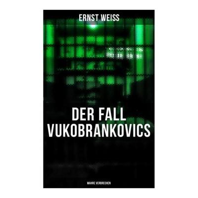 DER FALL VUKOBRANKOVICS: Wahre Verbrechen, Taschenbuch von Ernst Weiss, Musaicum Books, 978-80-272-6496-4
