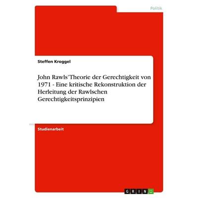 John Rawls' Theorie der Gerechtigkeit von 1971 - Eine kritische Rekonstruktion der Herleitung der Rawlschen Gerechtigkeitsprinzipien, Taschenbuch von