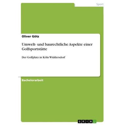 Umwelt- und baurechtliche Aspekte einer Golfsportstätte, Taschenbuch von Oliver Götz, GRIN, 978-3-656-90523-3