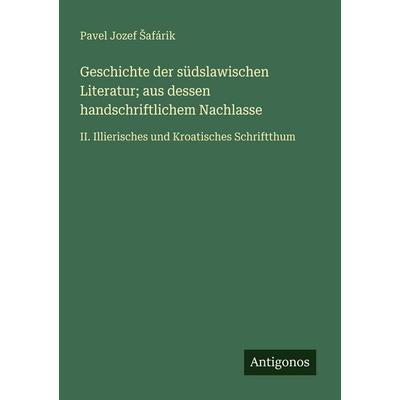 Geschichte der südslawischen Literatur; aus dessen handschriftlichem Nachlasse, Taschenbuch von Pavel Jozef ¿Afárik, Antigonos Verlag,