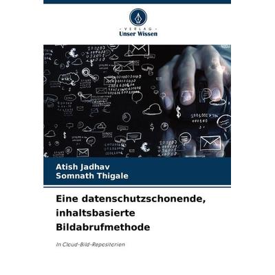 Eine datenschutzschonende, inhaltsbasierte Bildabrufmethode, Taschenbuch von Atish Jadhav,Somnath Thigale, Verlag Unser Wissen, 978-620-8-61804-9