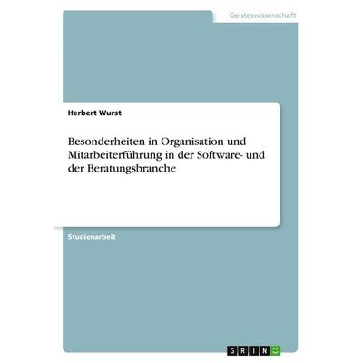 Besonderheiten in Organisation und Mitarbeiterführung in der Software- und der Beratungsbranche, Taschenbuch von Herbert Wurst, GRIN,