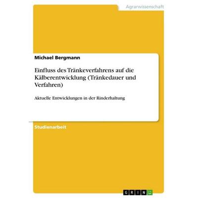 Einfluss des Tränkeverfahrens auf die Kälberentwicklung (Tränkedauer und Verfahren), Taschenbuch von Michael Bergmann, GRIN, 978-3-640-87079-0