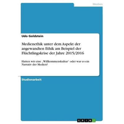 Medienethik unter dem Aspekt der angewandten Ethik am Beispiel der Flüchtlingskrise der Jahre 2015/2016, Taschenbuch von Udo Goldstein, GRIN,