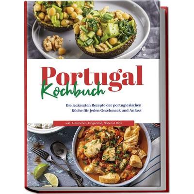 Portugal Kochbuch: Die leckersten Rezepte der portugiesischen Küche für jeden Geschmack und Anlass | inkl. Aufstrichen, Fingerfood, Soßen & Dips,