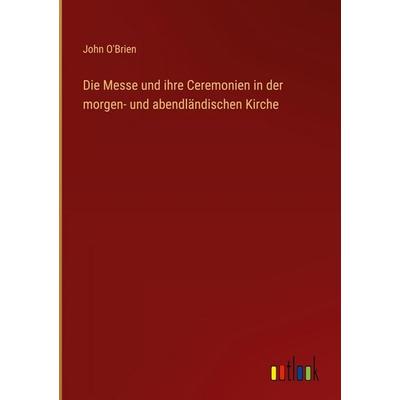 Die Messe und ihre Ceremonien in der morgen- und abendländischen Kirche, Gebundene Ausgabe von John O'Brien; Outlook, 978-3-368-54621-2