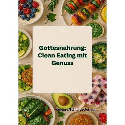 Gottesnahrung: Clean Eating mit Genuss, Taschenbuch von Vanessa Schmidt-Johann, Epubli, 978-3-8190-7739-5