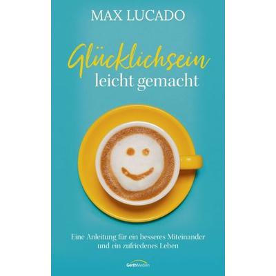 Glücklichsein leicht gemacht, Gebundene Ausgabe von Max Lucado, Gerth Medien, 978-3-95734-742-8