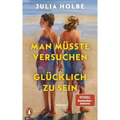 Man müsste versuchen, glücklich zu sein, Gebundene Ausgabe von Julia Holbe, Penguin, 978-3-328-60179-1