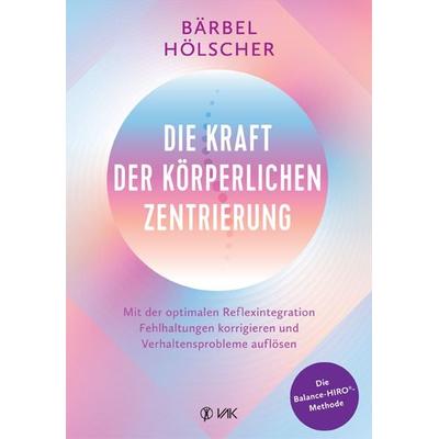 Die Kraft der körperlichen Zentrierung, Taschenbuch von Bärbel Hölscher, Vak, 978-3-86731-287-5