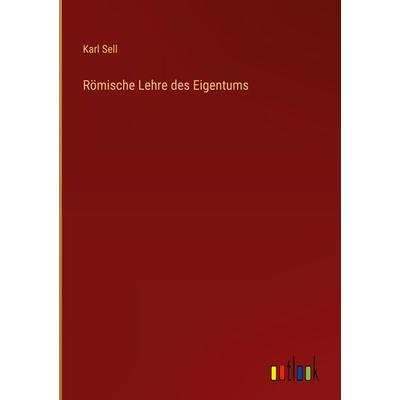 Römische Lehre des Eigentums, Gebundene Ausgabe von Karl Sell, Outlook, 978-3-368-38138-7