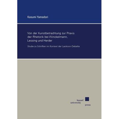 Von der Kunstbetrachtung zur Praxis der Rhetorik bei Winckelmann, Lessing und Herder, Taschenbuch von Kasumi Yamadori, Kassel University Press,