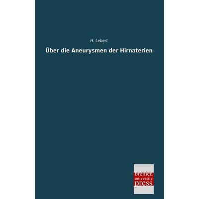 Über die Aneurysmen der Hirnaterien, Taschenbuch von H. Lebert, Bremen University Press, 978-3-95562-453-8
