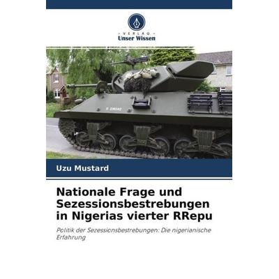 Nationale Frage und Sezessionsbestrebungen in Nigerias vierter RRepu, Taschenbuch von Uzu Mustard, Verlag Unser Wissen, 978-620-4-70576-7