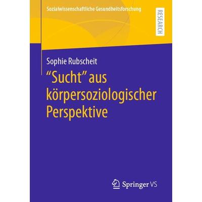 'Sucht' aus körpersoziologischer Perspektive, Taschenbuch von Sophie Rubscheit, Springer Fachmedien Wiesbaden GmbH, 978-3-658-39522-3