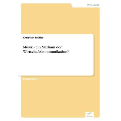 Musik - ein Medium der Wirtschaftskommunikation?, Taschenbuch von Christian Müller, GRIN, 978-3-8386-7144-4