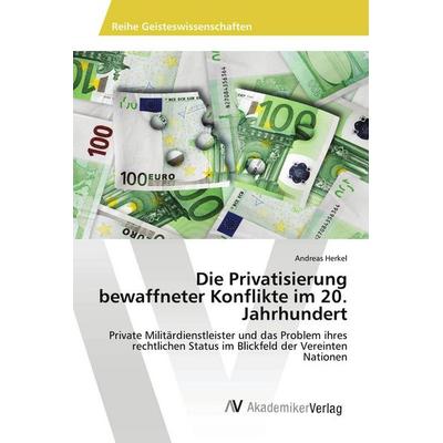 Die Privatisierung bewaffneter Konflikte im 20. Jahrhundert, Taschenbuch von Andreas Herkel, AV Akademikerverlag, 978-3-639-49472-3