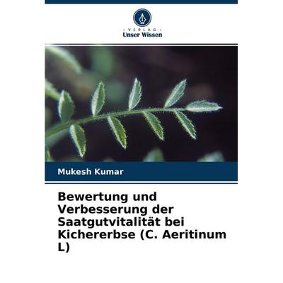 Bewertung und Verbesserung der Saatgutvitalität bei Kichererbse (C. Aeritinum L), Taschenbuch von Mukesh Kumar, Verlag Unser Wissen, 978-620-4-45824-3