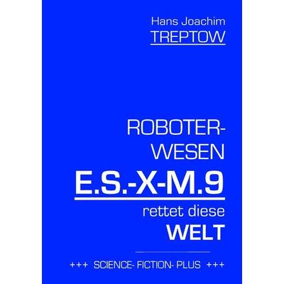 Roboter-Wesen E.S.-X-M.9 rettet die Welt, Taschenbuch von Hans Joachim Treptow, BoD – Books on Demand, 978-3-7448-2549-8