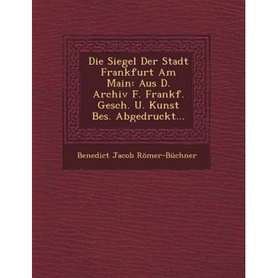 Die Siegel Der Stadt Frankfurt Am Main, von Benedict Jacob Romer-Buchner, Saraswati Press, 978-1-249-61613-9