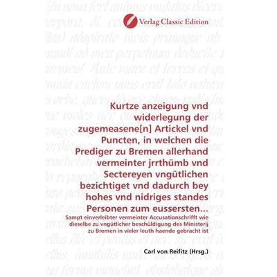 Kurtze anzeigung vnd widerlegung der zugemeasene[n] Artickel vnd Puncten, in welchen die Prediger zu Bremen allerhand vermeinter jrrthümb vnd