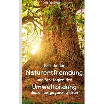 Gründe der Naturentfremdung und Strategien der Umweltbildung dieser entgegenzuwirken, Taschenbuch von Sylvia Thürschweller, BoD – Books on Demand,