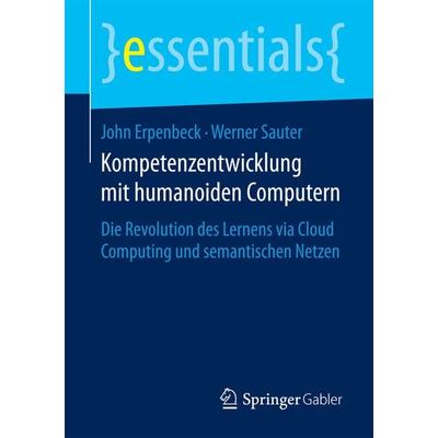 Kompetenzentwicklung mit humanoiden Computern, Taschenbuch von John Erpenbeck,Werner Sauter, Springer Fachmedien Wiesbaden GmbH, 978-3-658-09934-3
