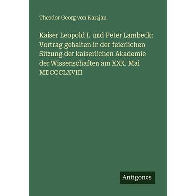 Kaiser Leopold I. und Peter Lambeck: Vortrag gehalten in der feierlichen Sitzung der kaiserlichen Akademie der Wissenschaften am XXX. Mai MDCCCLXVIII,