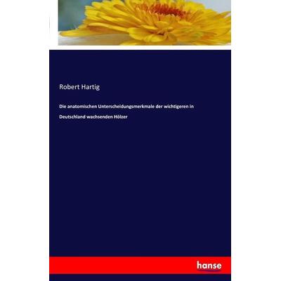 Die anatomischen Unterscheidungsmerkmale der wichtigeren in Deutschland wachsenden Hölzer, Taschenbuch von Robert Hartig, Hansebooks,