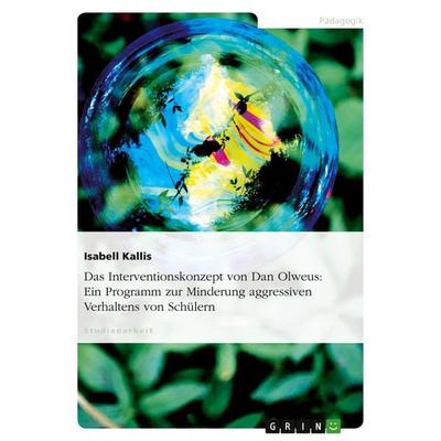 Das Interventionskonzept von Dan Olweus: Ein Programm zur Minderung aggressiven Verhaltens von Schülern, Taschenbuch von Isabell Kallis, GRIN,