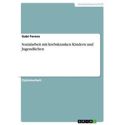 Sozialarbeit mit krebskranken Kindern und Jugendlichen, Taschenbuch von Gabi Ferenz, GRIN, 978-3-640-85764-7