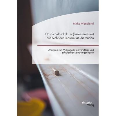 Das Schulpraktikum (Praxissemester) aus Sicht der Lehramtsstudierenden. Analysen zur Wirksamkeit universitärer und schulischer Lerngelegenheiten,